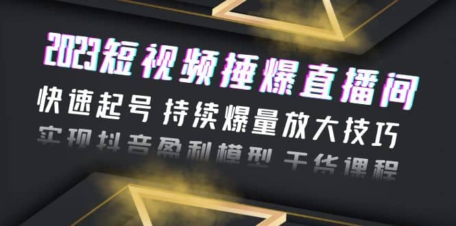 2023短视频捶爆直播间：快速起号 持续爆量放大技巧 实现抖音盈利模型 干货白米粥资源网-汇集全网副业资源白米粥资源网