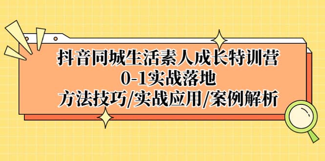 抖音同城生活素人成长特训营，0-1实战落地，方法技巧|实战应用|案例解析白米粥资源网-汇集全网副业资源白米粥资源网