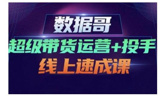 数据哥·超级带货运营 投手线上速成课，快速提升运营和熟悉学会投手技巧白米粥资源网-汇集全网副业资源白米粥资源网