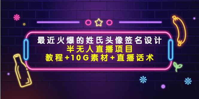 最近火爆的姓氏头像签名设计半无人直播项目（教程 10G素材 直播话术）白米粥资源网-汇集全网副业资源白米粥资源网