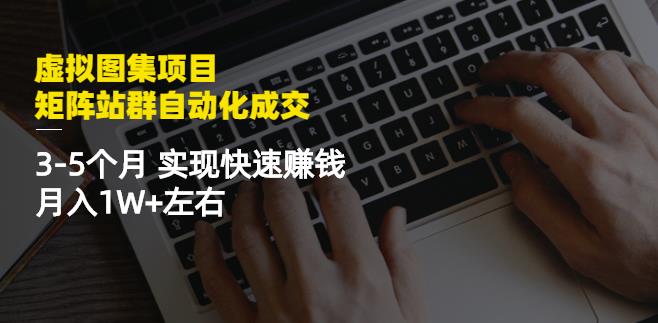 虚拟图集项目：矩阵站群自动化成交，3-5个月实现快速赚钱月入1W 左右白米粥资源网-汇集全网副业资源白米粥资源网