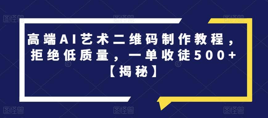 高端AI艺术二维码制作教程，拒绝低质量，一单收徒500 【揭秘】白米粥资源网-汇集全网副业资源白米粥资源网