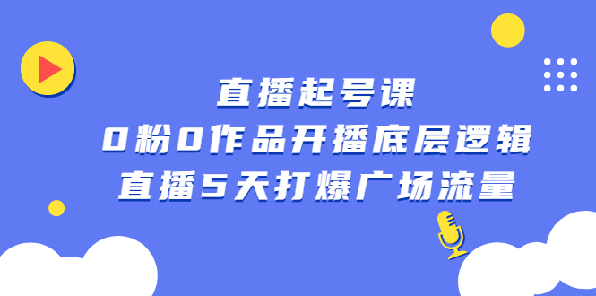 直播起号课，0粉0作品开播底层逻辑，直播5天打爆广场流量白米粥资源网-汇集全网副业资源白米粥资源网