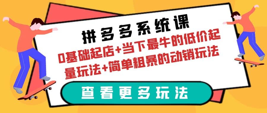 拼多多系统课：0基础起店 当下最牛的低价起量玩法 简单粗暴的动销玩法白米粥资源网-汇集全网副业资源白米粥资源网