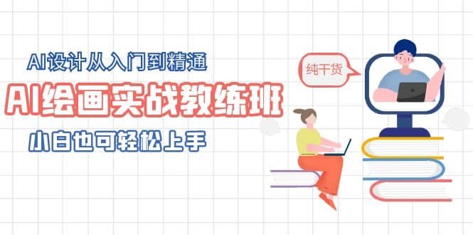 AI绘画实战教练班，AI设计从入门到精通，小白也可轻松上手白米粥资源网-汇集全网副业资源白米粥资源网