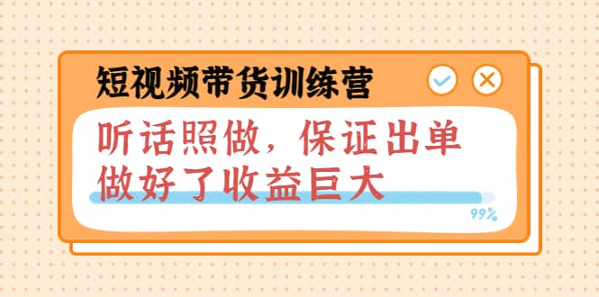 短视频带货训练营：听话照做，保证出单，做好了收益巨大（第8 9 10期）白米粥资源网-汇集全网副业资源白米粥资源网