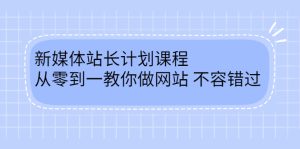 毛小白新媒体站长计划课程,从零到一教你做网站,不容错过白米粥资源网-汇集全网副业资源白米粥资源网