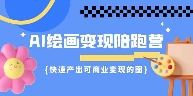 AI绘画·变现陪跑营，快速产出可商业变现的图（11节课）白米粥资源网-汇集全网副业资源白米粥资源网