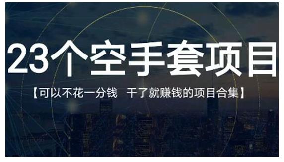 23个空手套项目大合集，0成本0投入，干了就赚钱纯空手套生意经白米粥资源网-汇集全网副业资源白米粥资源网