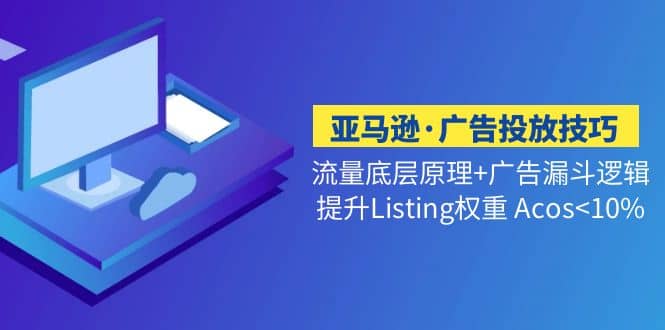 亚马逊·广告投放技巧流量底层 广告漏斗逻辑 提升Listing权重 Acos白米粥资源网-汇集全网副业资源白米粥资源网