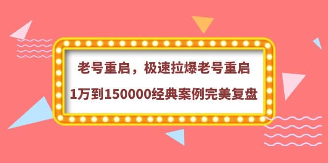 老号重启，极速拉爆老号重启1万到150000经典案例完美复盘白米粥资源网-汇集全网副业资源白米粥资源网