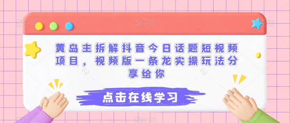 黄岛主拆解抖音今日话题短视频项目，视频版一条龙实操玩法分享给你白米粥资源网-汇集全网副业资源白米粥资源网