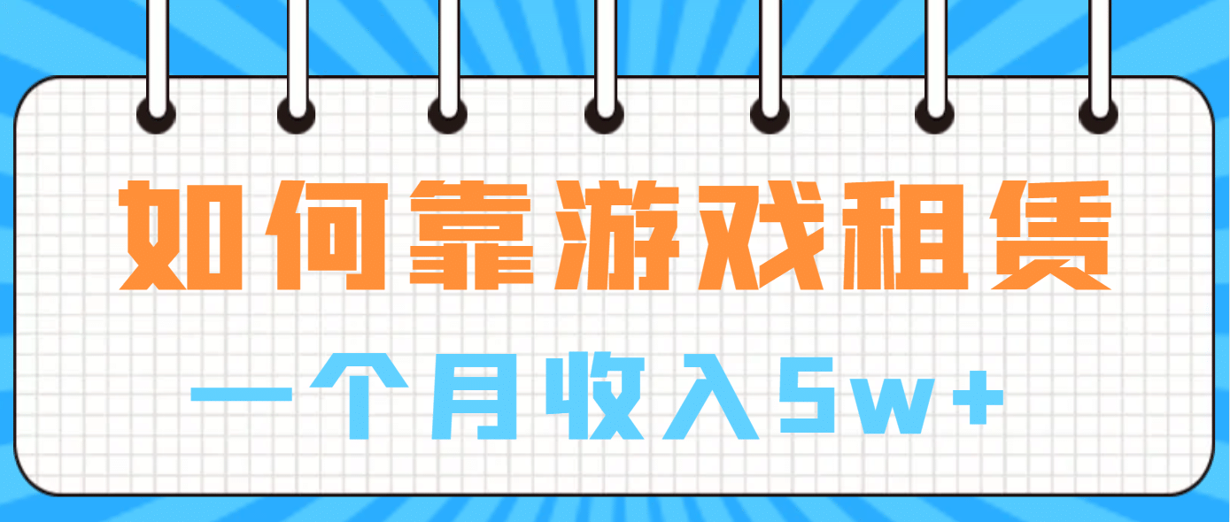 如何靠游戏租赁业务一个月收入5w白米粥资源网-汇集全网副业资源白米粥资源网