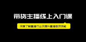 带货主播线上入门课,深度了解直播行业及提升直播各项技能白米粥资源网-汇集全网副业资源白米粥资源网