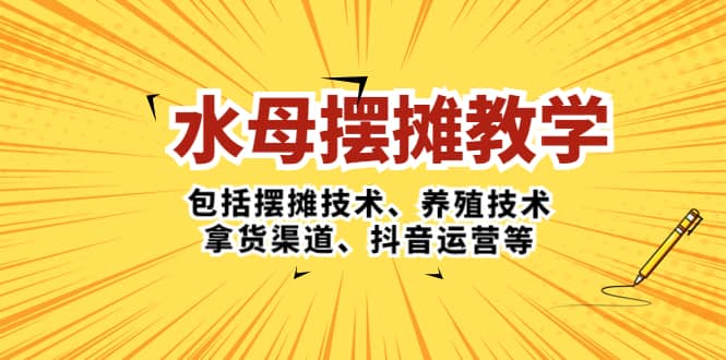 水母·摆摊教学，包括摆摊技术、养殖技术、拿货渠道、抖音运营等白米粥资源网-汇集全网副业资源白米粥资源网