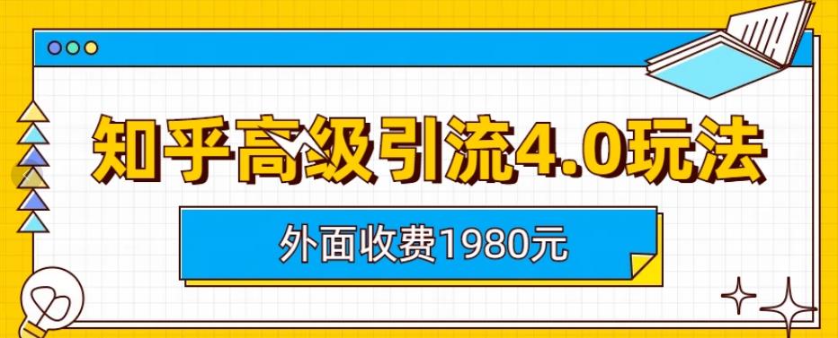 外面收费1980知乎高级引流4.0玩法，纯实操课程【揭秘】白米粥资源网-汇集全网副业资源白米粥资源网