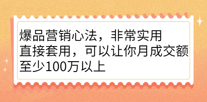 爆品营销心法，非常实用，直接套用，可以让你月成交额至少100万以上白米粥资源网-汇集全网副业资源白米粥资源网