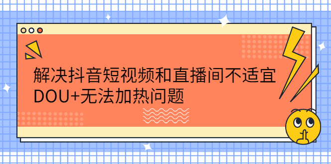 解决抖音短视频和直播间不适宜，DOU 无法加热问题白米粥资源网-汇集全网副业资源白米粥资源网