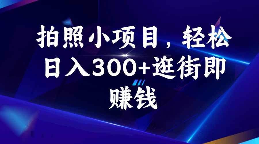 拍照小项目，轻松日入300 逛街即赚钱白米粥资源网-汇集全网副业资源白米粥资源网