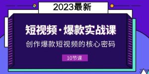 2023短视频·爆款实战课，创作·爆款短视频的核心·密码（10节视频课）白米粥资源网-汇集全网副业资源白米粥资源网