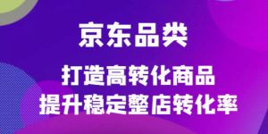 京东电商品类定制培训课程,打造高转化商品提升稳定整店转化率白米粥资源网-汇集全网副业资源白米粥资源网