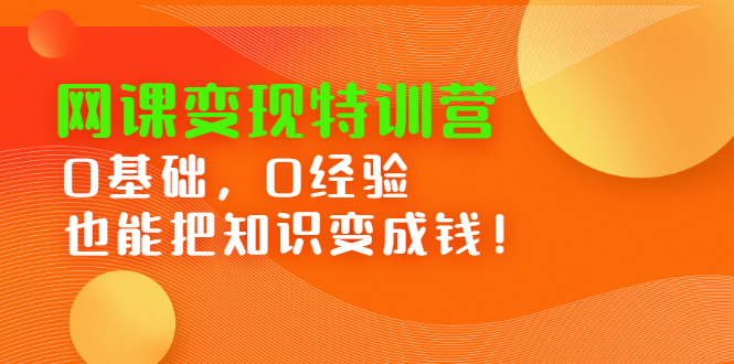 网课变现特训营，0基础，0经验也能把知识变成钱白米粥资源网-汇集全网副业资源白米粥资源网