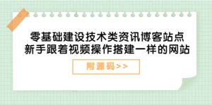 零基础建设技术类资讯博客站点：新手跟着视频操作搭建一样的网站（附源码）白米粥资源网-汇集全网副业资源白米粥资源网