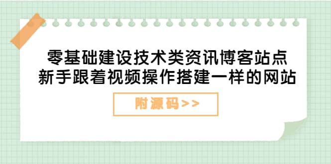 零基础建设技术类资讯博客站点：新手跟着视频操作搭建一样的网站（附源码）白米粥资源网-汇集全网副业资源白米粥资源网