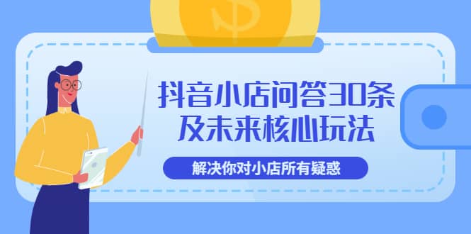 抖音小店问答30条及未来核心玩法，解决你对小店所有疑惑【3节视频课】白米粥资源网-汇集全网副业资源白米粥资源网