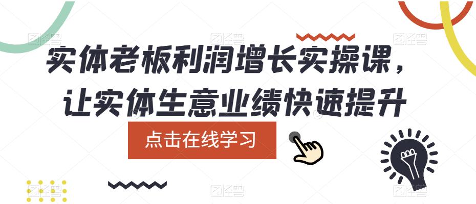 实体老板利润-增长实战课，让实体生意业绩快速提升白米粥资源网-汇集全网副业资源白米粥资源网