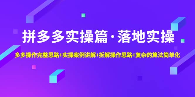 拼多多实操篇·落地实操 完整思路 实操案例 拆解操作思路 复杂的算法简单化白米粥资源网-汇集全网副业资源白米粥资源网