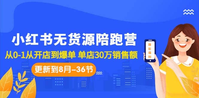 小红书无货源陪跑营：从0-1从开店到爆单 单店30万销售额（更至8月-36节课）白米粥资源网-汇集全网副业资源白米粥资源网