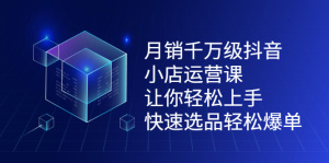 月销千万级抖音小店运营课,让你轻松上手、快速选品轻松爆单白米粥资源网-汇集全网副业资源白米粥资源网