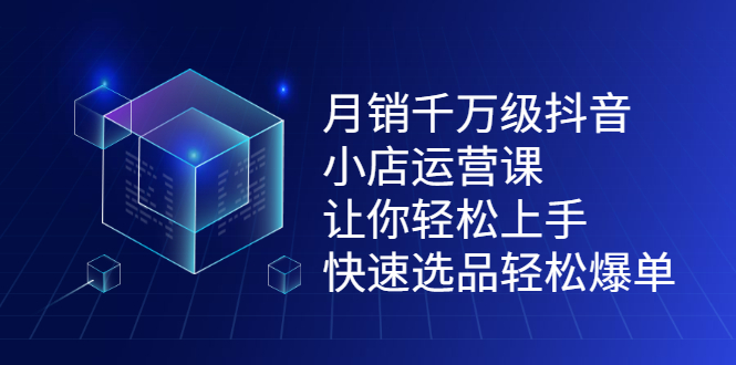 月销千万级抖音小店运营课，让你轻松上手、快速选品轻松爆单白米粥资源网-汇集全网副业资源白米粥资源网