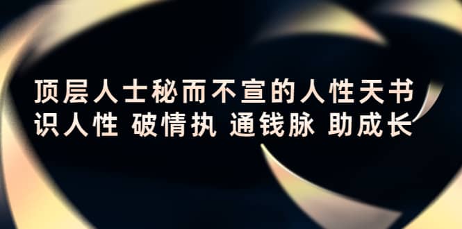 顶层人士秘而不宣的人性天书，识人性 破情执 通钱脉 助成长白米粥资源网-汇集全网副业资源白米粥资源网