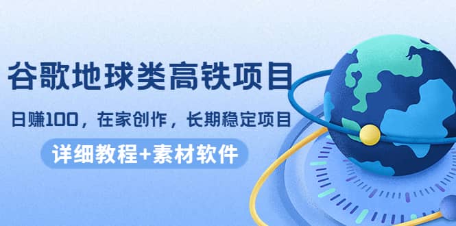 谷歌地球类高铁项目，在家创作，长期稳定项目（教程 素材软件）白米粥资源网-汇集全网副业资源白米粥资源网