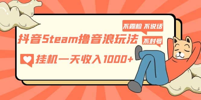 抖音Steam撸音浪玩法 不露脸 不说话 不封号 社恐人群福音白米粥资源网-汇集全网副业资源白米粥资源网