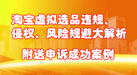 淘宝虚拟选品违规、侵权、风险规避大解析，附送申诉成功案例！白米粥资源网-汇集全网副业资源白米粥资源网