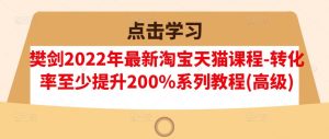 樊剑2022年最新淘宝天猫课程-转化率至少提升200%系列教程(高级)白米粥资源网-汇集全网副业资源白米粥资源网