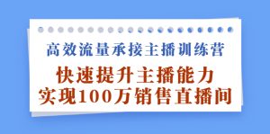 高效流量承接主播训练营:快速提升主播能力,实现100万销售直播间白米粥资源网-汇集全网副业资源白米粥资源网