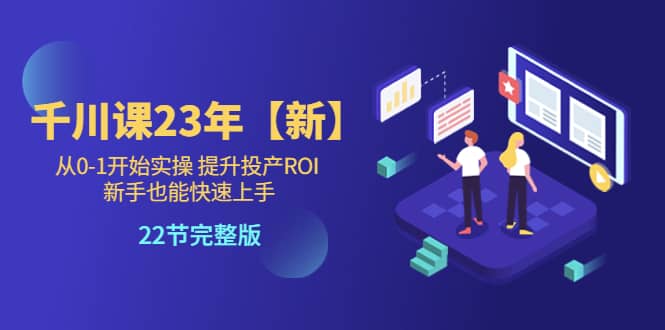 千川课23年【新】从0-1开始实操 提升投产ROI 新手也能快速上手 22节完整版白米粥资源网-汇集全网副业资源白米粥资源网