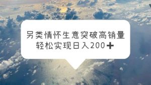 另类情怀信息差生意，突破高销量，轻松实现日入200白米粥资源网-汇集全网副业资源白米粥资源网