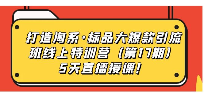 打造淘系·标品大爆款引流班线上特训营5天直播授课！白米粥资源网-汇集全网副业资源白米粥资源网