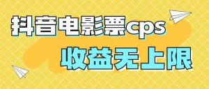风口项目，抖音电影票cps，月入过万的机会来啦白米粥资源网-汇集全网副业资源白米粥资源网