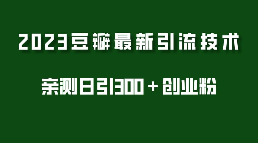 2023豆瓣引流最新玩法，实测日引流创业粉300＋（7节视频课）白米粥资源网-汇集全网副业资源白米粥资源网