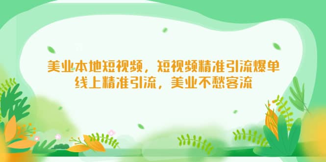 美业本地短视频，短视频精准引流爆单，线上精准引流，美业不愁客流白米粥资源网-汇集全网副业资源白米粥资源网