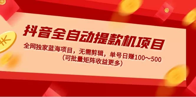 抖音全自动提款机项目：独家蓝海 无需剪辑 单号日赚100～500 (可批量矩阵)白米粥资源网-汇集全网副业资源白米粥资源网