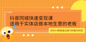 抖音同城快速变现课,适用于实体店做本地生意的老板白米粥资源网-汇集全网副业资源白米粥资源网