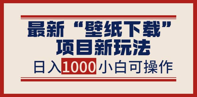 最新“壁纸下载”项目新玩法，小白零基础照抄也能日入1000白米粥资源网-汇集全网副业资源白米粥资源网