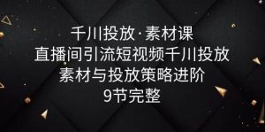 千川投放·素材课:直播间引流短视频千川投放素材与投放策略进阶,9节完整白米粥资源网-汇集全网副业资源白米粥资源网